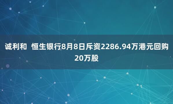 诚利和  恒生银行8月8日斥资2286.94万港元回购20万股