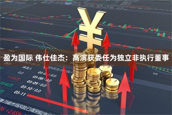 盈为国际 伟仕佳杰：高滨获委任为独立非执行董事