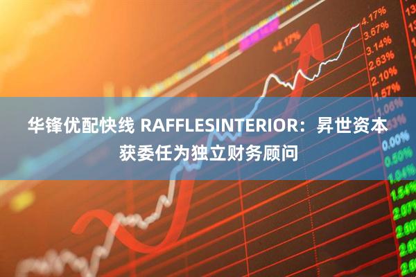 华锋优配快线 RAFFLESINTERIOR：昇世资本获委任为独立财务顾问
