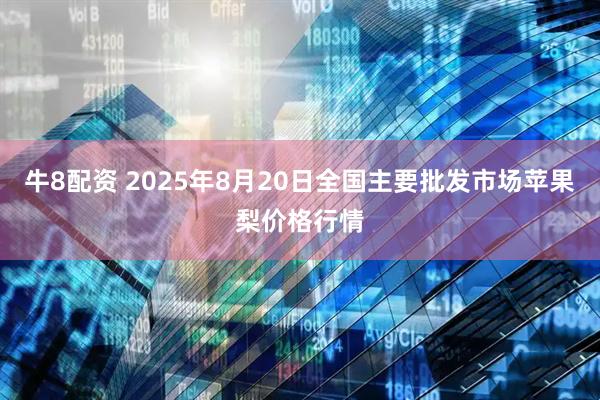 牛8配资 2025年8月20日全国主要批发市场苹果梨价格行情