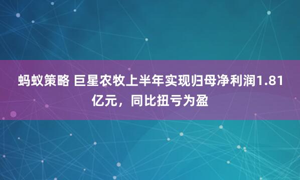 蚂蚁策略 巨星农牧上半年实现归母净利润1.81亿元，同比扭亏为盈
