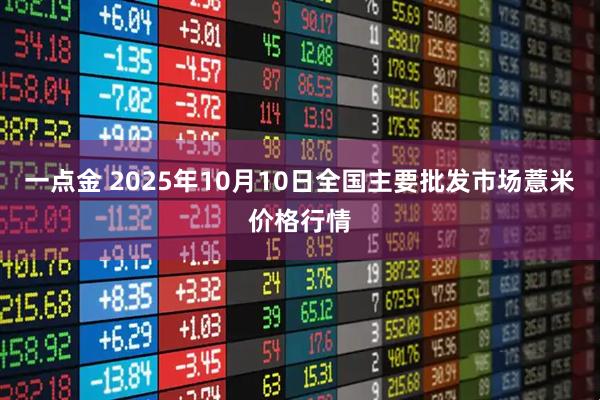 一点金 2025年10月10日全国主要批发市场薏米价格行情