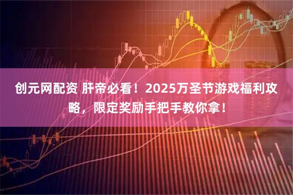 创元网配资 肝帝必看！2025万圣节游戏福利攻略，限定奖励手把手教你拿！