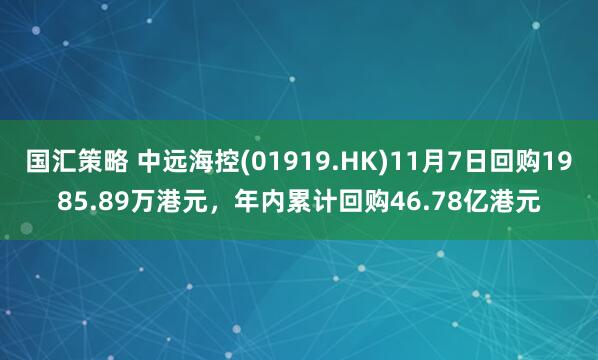国汇策略 中远海控(01919.HK)11月7日回购1985.89万港元，年内累计回购46.78亿港元