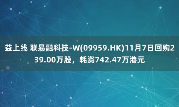 益上线 联易融科技-W(09959.HK)11月7日回购239.00万股，耗资742.47万港元