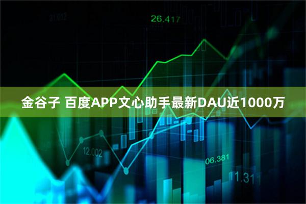 金谷子 百度APP文心助手最新DAU近1000万