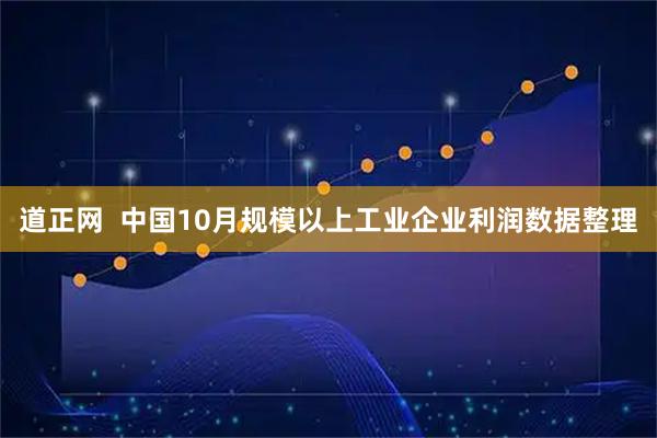 道正网  中国10月规模以上工业企业利润数据整理