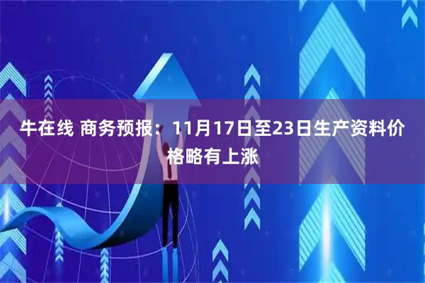牛在线 商务预报：11月17日至23日生产资料价格略有上涨