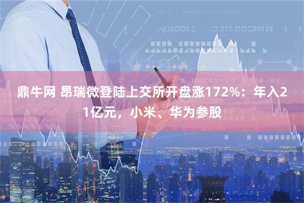 鼎牛网 昂瑞微登陆上交所开盘涨172%：年入21亿元，小米、华为参股